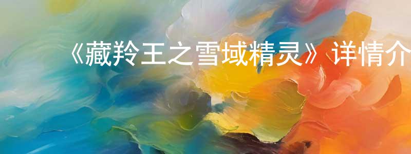 陈宝儿的动漫综艺大全,《藏羚王之雪域精灵》详情介绍_藏羚王之雪域精灵HD国语在线观看_藏羚王之雪域精灵迅雷下载_国漫